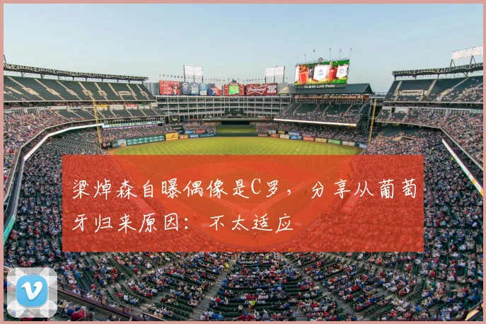 梁焯森自曝偶像是C罗，分享从葡萄牙归来原因：不太适应