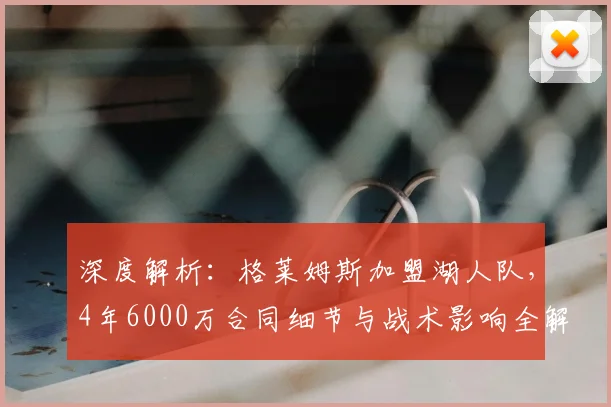 深度解析：格莱姆斯加盟湖人队，4年6000万合同细节与战术影响全解读