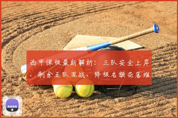 西甲保级最新解析：三队安全上岸，剩余五队混战，降级名额花落谁家？