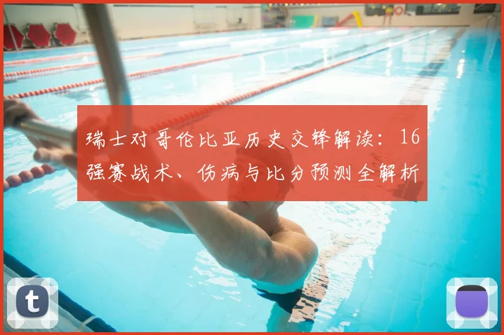 瑞士对哥伦比亚历史交锋解读:16强赛战术、伤病与比分预测全解析