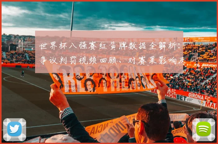 世界杯八强赛红黄牌数据全解析:争议判罚视频回顾、对赛果影响及各方反应深度解读