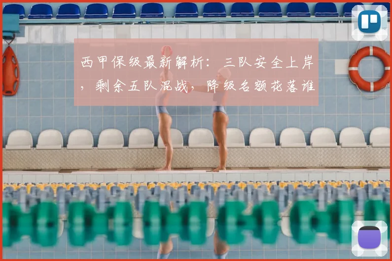西甲保级最新解析:三队安全上岸,剩余五队混战,降级名额花落谁家?