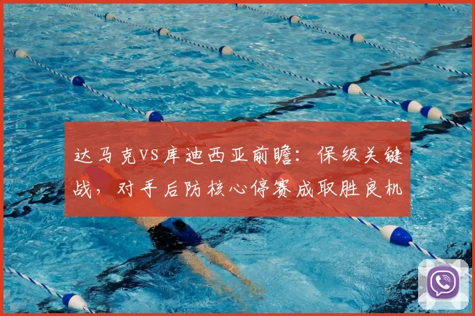 达马克vs库迪西亚前瞻:保级关键战,对手后防核心停赛成取胜良机?