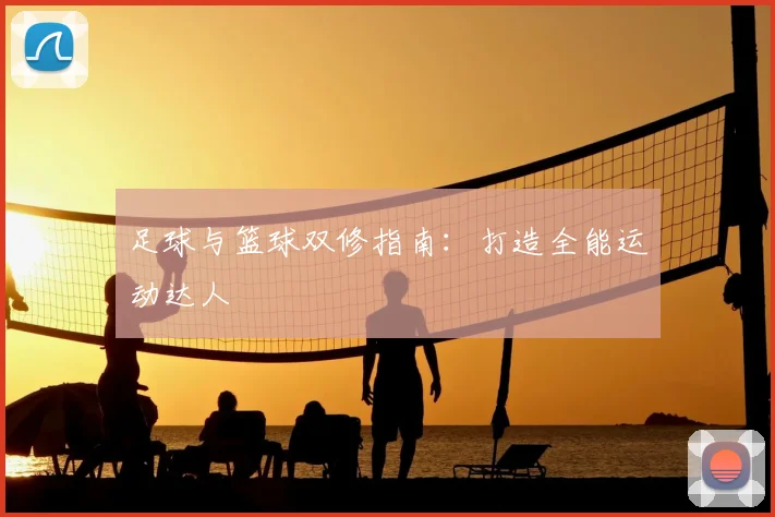 足球与篮球双修指南：打造全能运动达人